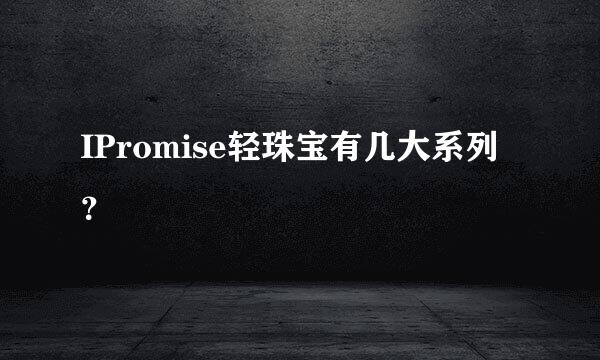 IPromise轻珠宝有几大系列？