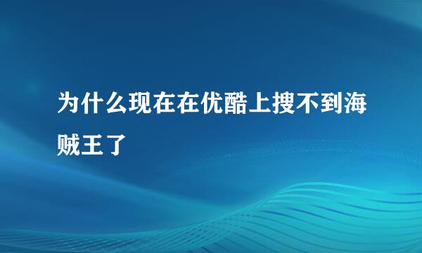 为什么现在在优酷上搜不到海贼王了