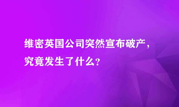 维密英国公司突然宣布破产，究竟发生了什么？