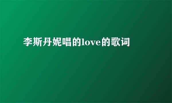 李斯丹妮唱的love的歌词