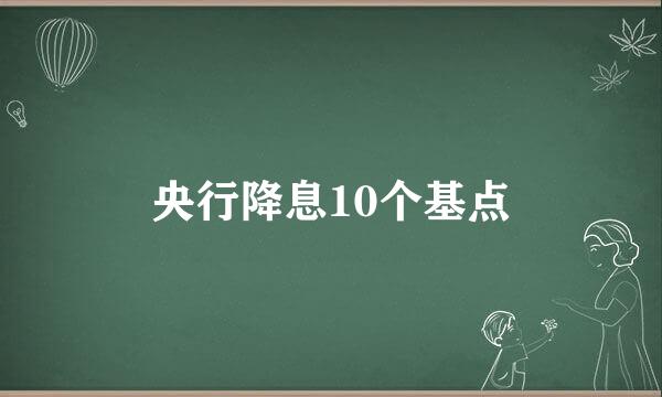 央行降息10个基点