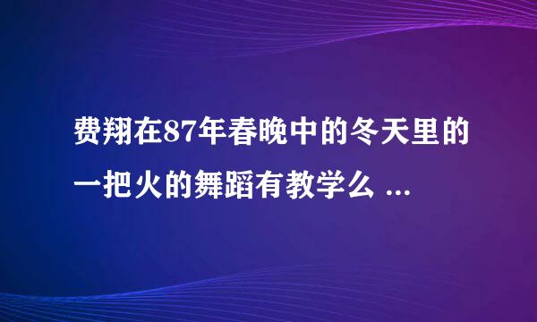 费翔在87年春晚中的冬天里的一把火的舞蹈有教学么 是什么舞