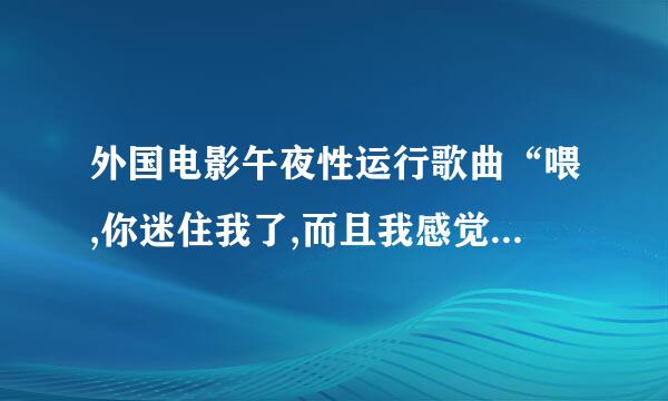 外国电影午夜性运行歌曲“喂,你迷住我了,而且我感觉很好,谢谢你”求歌名