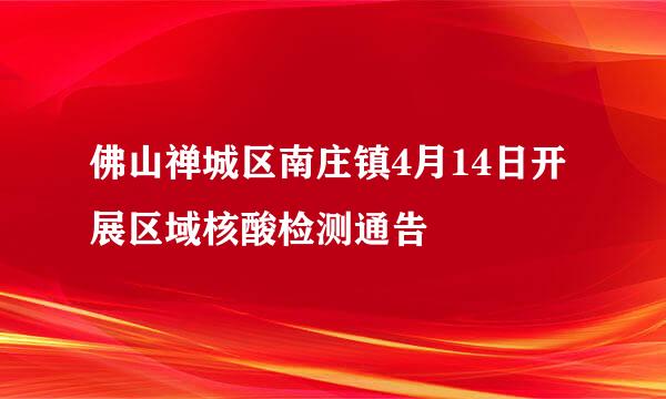 佛山禅城区南庄镇4月14日开展区域核酸检测通告