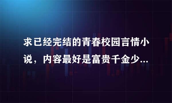 求已经完结的青春校园言情小说，内容最好是富贵千金少爷的爱情故事，要现代，而且是免费看的