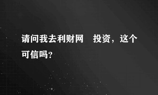 请问我去利财网‏投资，这个可信吗？