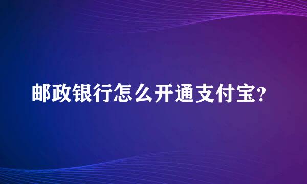 邮政银行怎么开通支付宝？