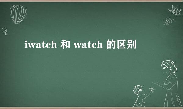 iwatch 和 watch 的区别