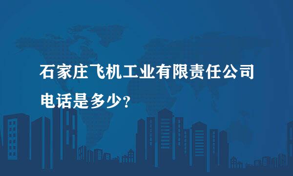 石家庄飞机工业有限责任公司电话是多少？