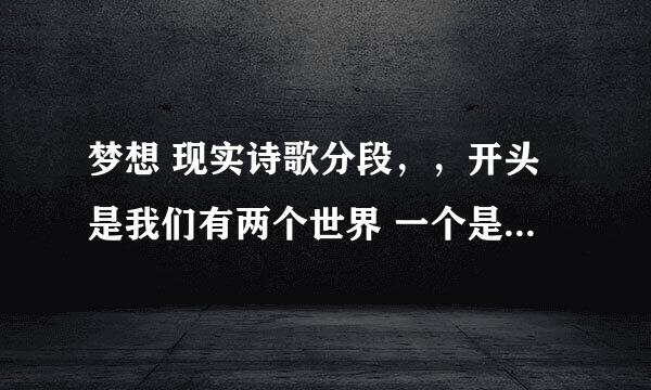 梦想 现实诗歌分段，，开头是我们有两个世界 一个是梦想，另一个是现实