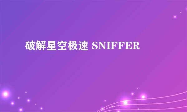 破解星空极速 SNIFFER