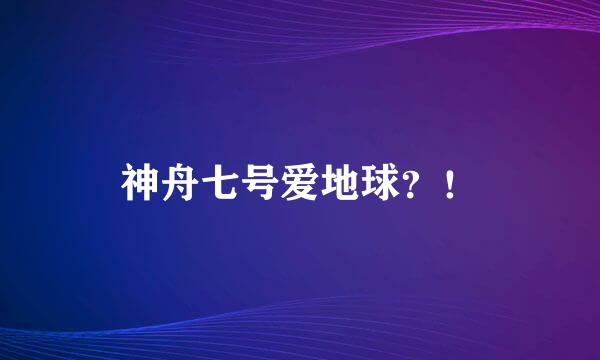 神舟七号爱地球？！