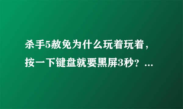 杀手5赦免为什么玩着玩着，按一下键盘就要黑屏3秒？根本没法移动，一按就黑屏，3秒又回来了。我系统W