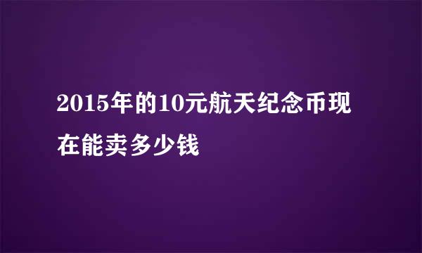 2015年的10元航天纪念币现在能卖多少钱