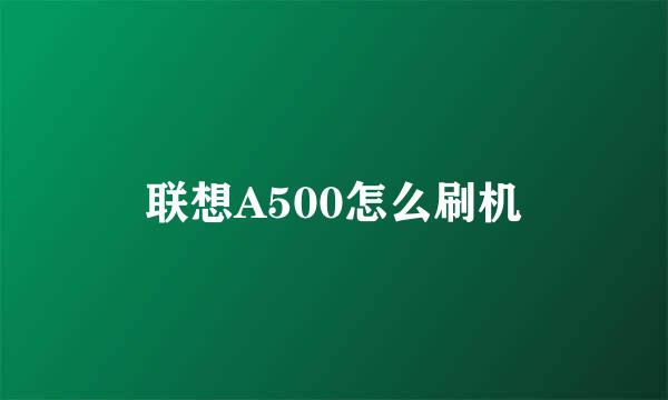 联想A500怎么刷机