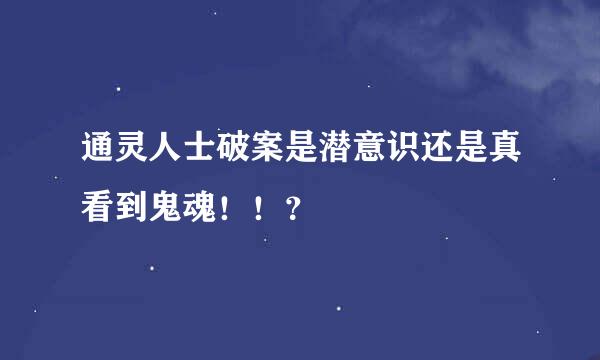 通灵人士破案是潜意识还是真看到鬼魂！！？