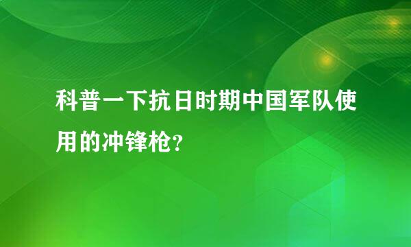 科普一下抗日时期中国军队使用的冲锋枪？