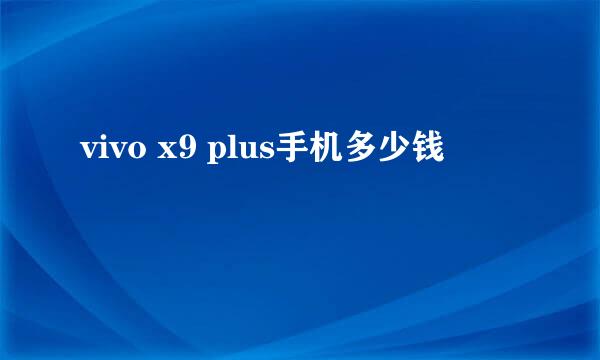 vivo x9 plus手机多少钱