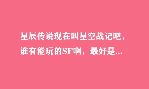 星辰传说现在叫星空战记吧，谁有能玩的SF啊，最好是人多的还有就是长期能玩的！