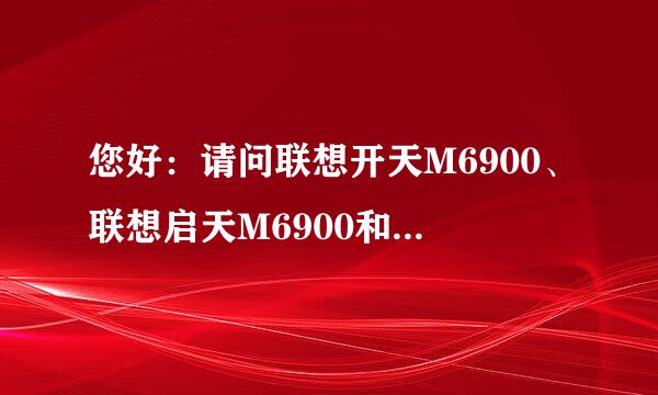 您好：请问联想开天M6900、联想启天M6900和联想ThinkCentreM4000t最大支持的内存升级到多少G？