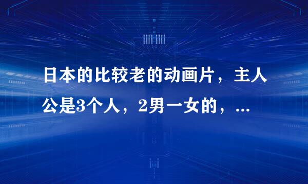 日本的比较老的动画片，主人公是3个人，2男一女的，男一号有辆拉风的摩托车，男2号开卡车的，装甲变身的！