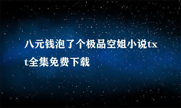 八元钱泡了个极品空姐小说txt全集免费下载