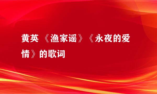 黄英 《渔家谣》《永夜的爱情》的歌词