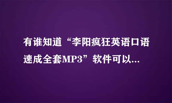 有谁知道“李阳疯狂英语口语速成全套MP3”软件可以在哪里免费下载