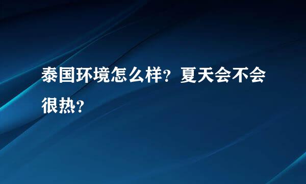 泰国环境怎么样？夏天会不会很热？