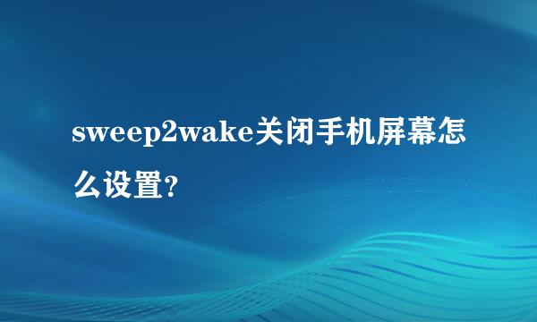 sweep2wake关闭手机屏幕怎么设置？