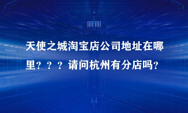 天使之城淘宝店公司地址在哪里？？？请问杭州有分店吗？