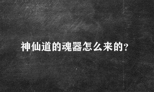 神仙道的魂器怎么来的？