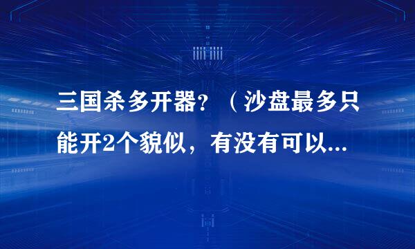 三国杀多开器？（沙盘最多只能开2个貌似，有没有可以三开并且免费的软件）