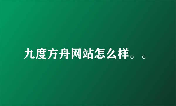 九度方舟网站怎么样。。