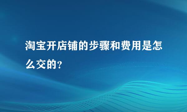 淘宝开店铺的步骤和费用是怎么交的？