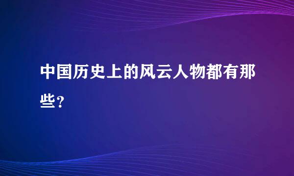 中国历史上的风云人物都有那些？