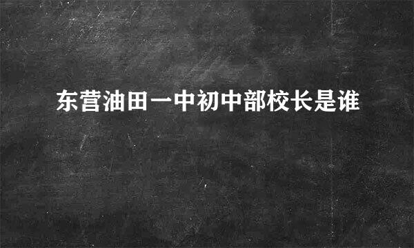 东营油田一中初中部校长是谁