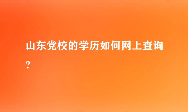 山东党校的学历如何网上查询？