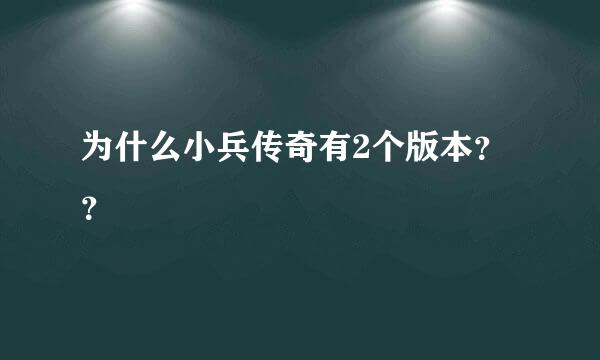 为什么小兵传奇有2个版本？？