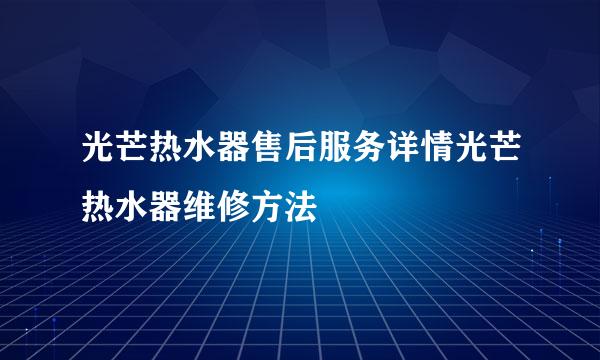 光芒热水器售后服务详情光芒热水器维修方法