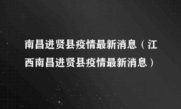 南昌进贤县疫情最新消息（江西南昌进贤县疫情最新消息）