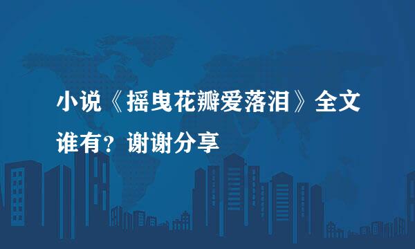 小说《摇曳花瓣爱落泪》全文谁有？谢谢分享