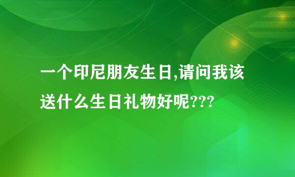 一个印尼朋友生日,请问我该送什么生日礼物好呢???