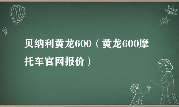 贝纳利黄龙600（黄龙600摩托车官网报价）