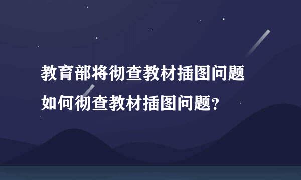 教育部将彻查教材插图问题 如何彻查教材插图问题？