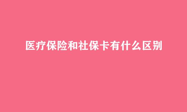 医疗保险和社保卡有什么区别