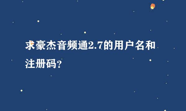 求豪杰音频通2.7的用户名和注册码？