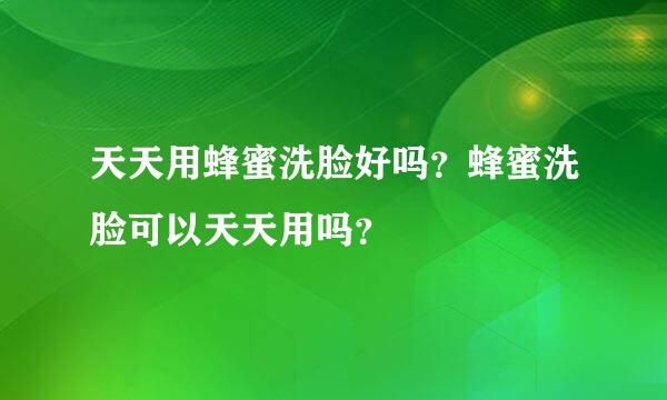 天天用蜂蜜洗脸好吗？蜂蜜洗脸可以天天用吗？