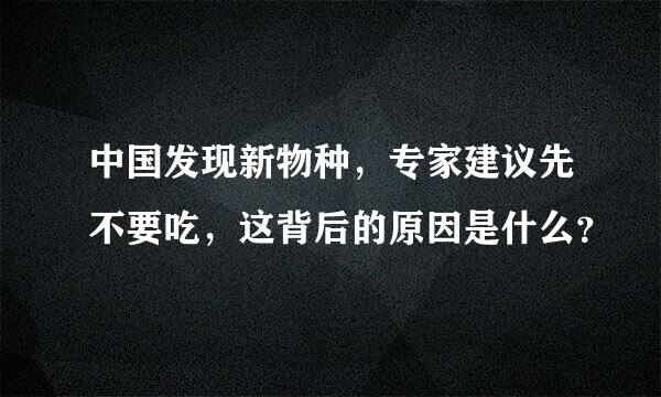 中国发现新物种，专家建议先不要吃，这背后的原因是什么？