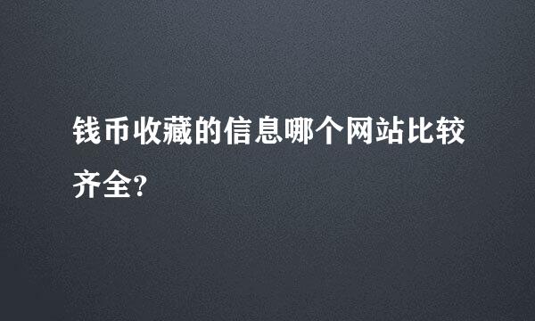 钱币收藏的信息哪个网站比较齐全？